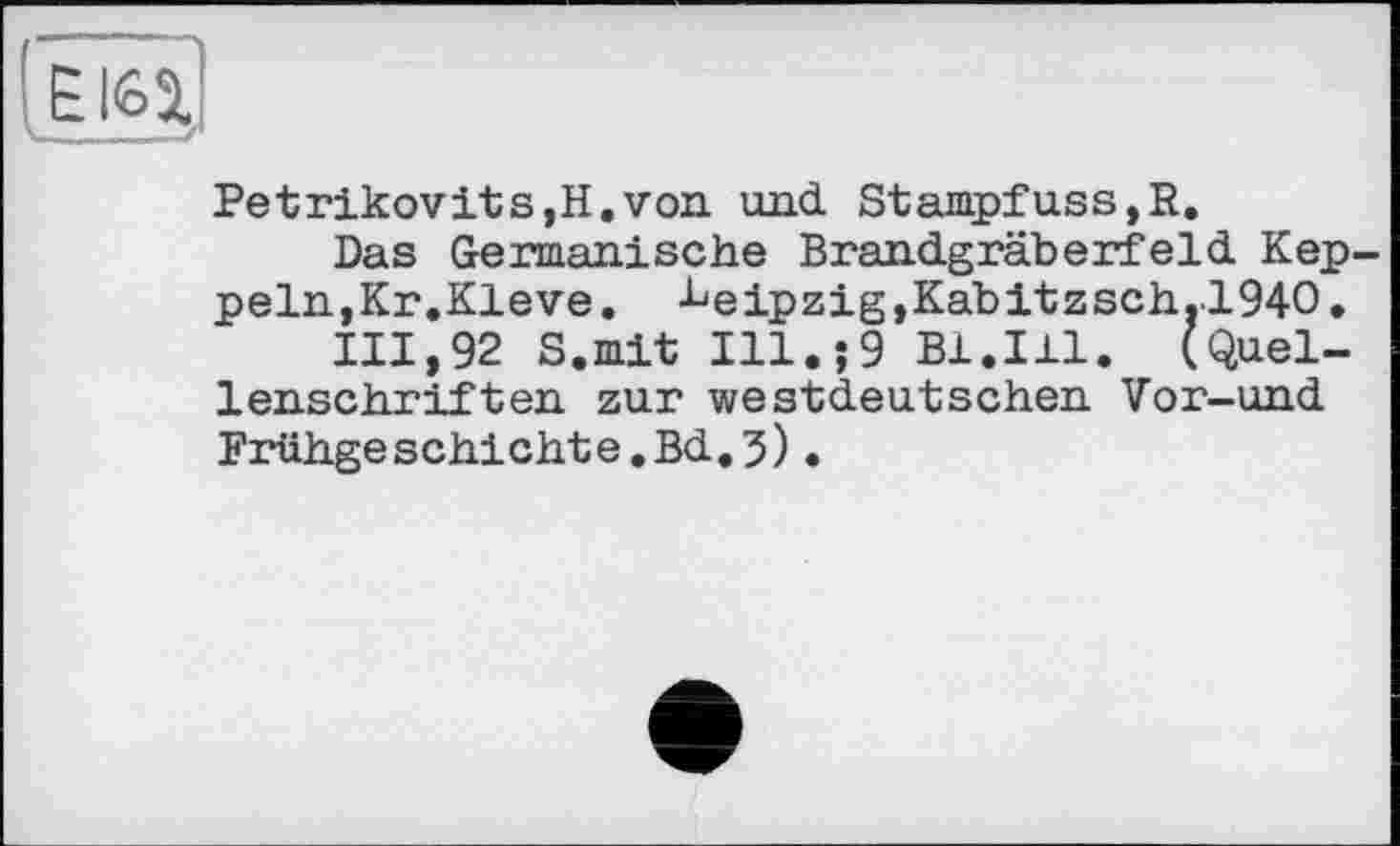 ﻿Е162.
Petrikovits,H.von und Stampfuss,R.
Das Germanische Brandgräberfeld Keppeln, Kr.Kleve. l'eipZigtKabitzsch.l94O.
111,92 S.mit Ill.;9 Bl.Ill. (Quellenschriften zur westdeutschen Vor-und Frühgeschichte.Bd,5).